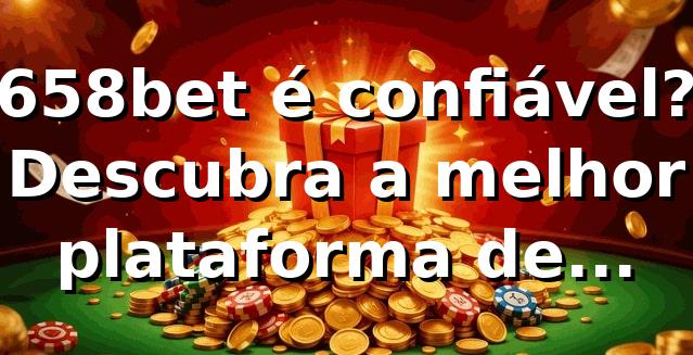 658bet é confiável? Descubra a melhor plataforma de apostas